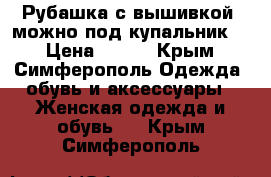 Рубашка с вышивкой (можно под купальник)  › Цена ­ 200 - Крым, Симферополь Одежда, обувь и аксессуары » Женская одежда и обувь   . Крым,Симферополь